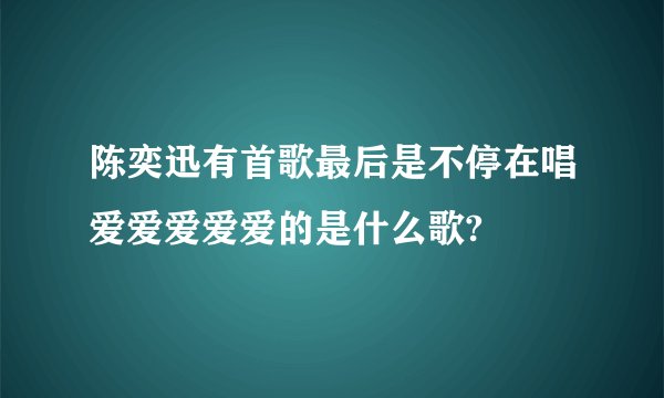 陈奕迅有首歌最后是不停在唱爱爱爱爱爱的是什么歌?