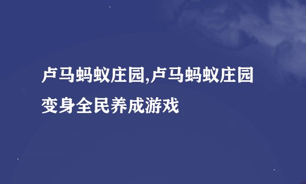 卢马蚂蚁庄园,卢马蚂蚁庄园变身全民养成游戏