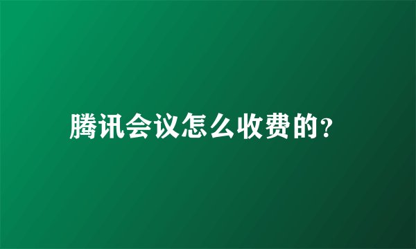 腾讯会议怎么收费的？