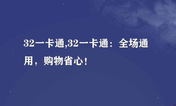 32一卡通,32一卡通：全场通用，购物省心！