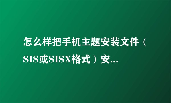 怎么样把手机主题安装文件（SIS或SISX格式）安装到E盘