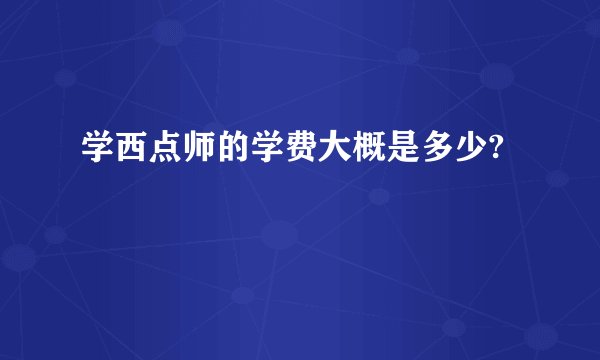 学西点师的学费大概是多少?