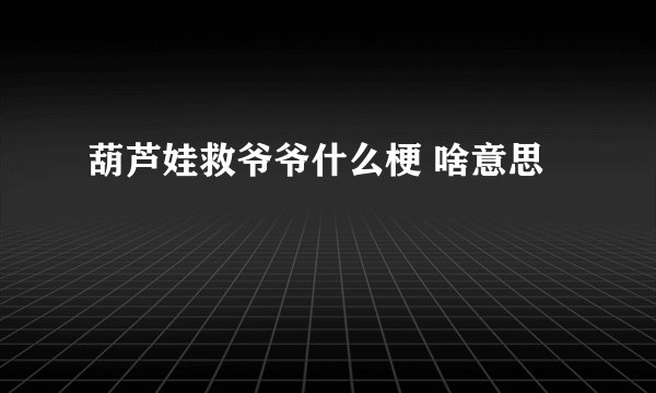 葫芦娃救爷爷什么梗 啥意思