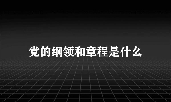 党的纲领和章程是什么