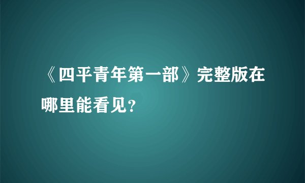 《四平青年第一部》完整版在哪里能看见？
