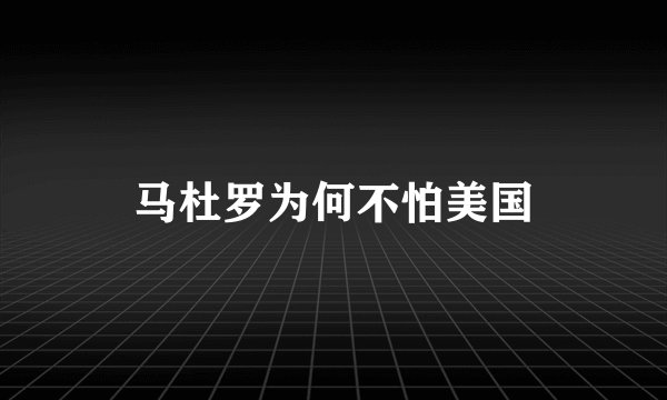 马杜罗为何不怕美国