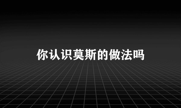 你认识莫斯的做法吗