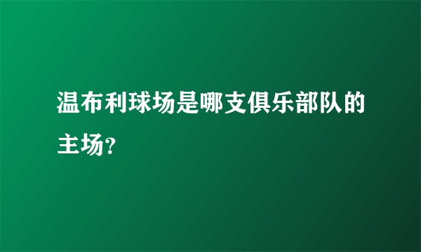 温布利球场是哪支俱乐部队的主场？