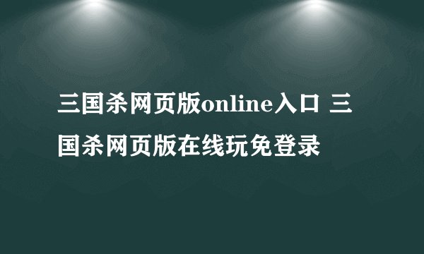 三国杀网页版online入口 三国杀网页版在线玩免登录