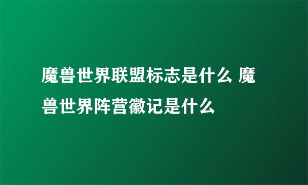 魔兽世界联盟标志是什么 魔兽世界阵营徽记是什么