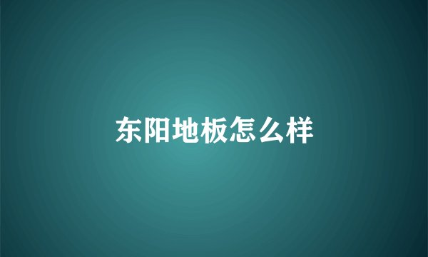 东阳地板怎么样