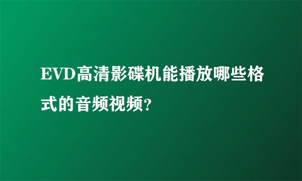 EVD高清影碟机能播放哪些格式的音频视频？