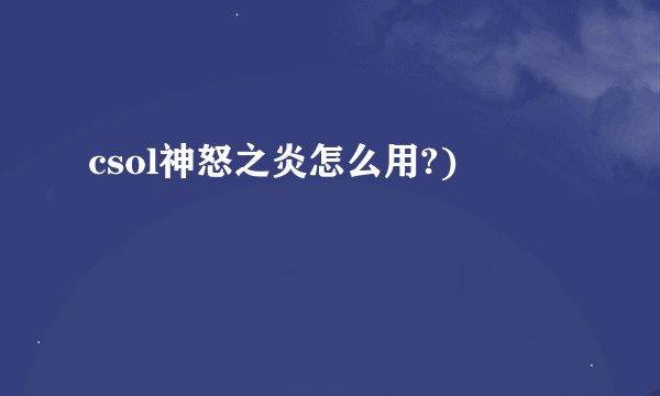 csol神怒之炎怎么用?)