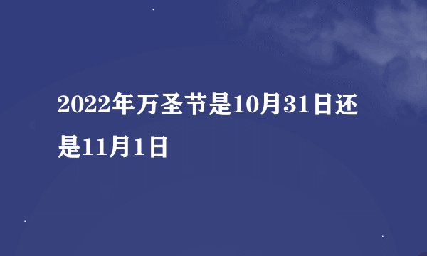 2022年万圣节是10月31日还是11月1日