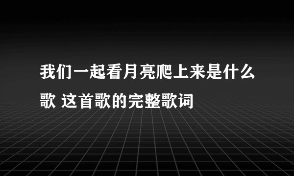 我们一起看月亮爬上来是什么歌 这首歌的完整歌词