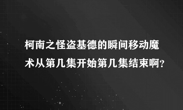 柯南之怪盗基德的瞬间移动魔术从第几集开始第几集结束啊?