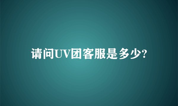 请问UV团客服是多少?