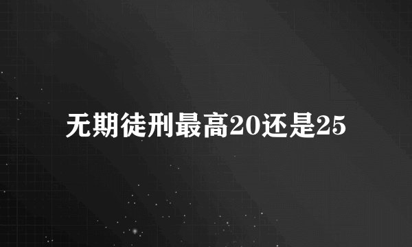 无期徒刑最高20还是25