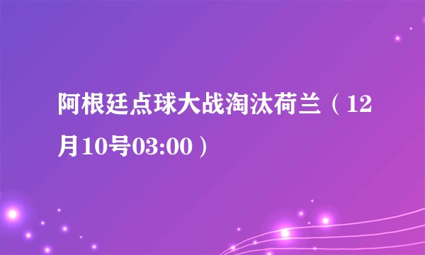 阿根廷点球大战淘汰荷兰（12月10号03:00）