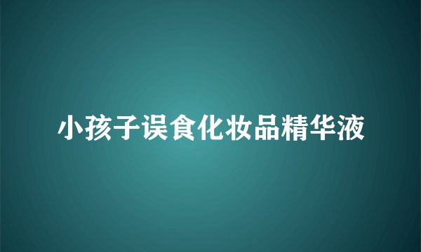 小孩子误食化妆品精华液