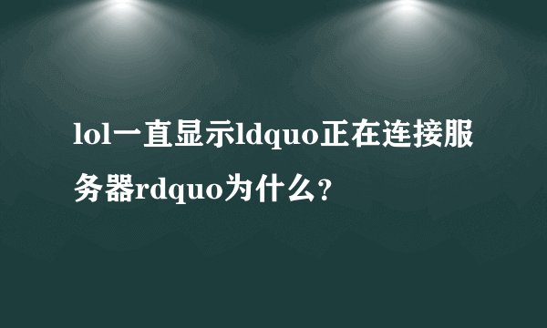 lol一直显示ldquo正在连接服务器rdquo为什么？