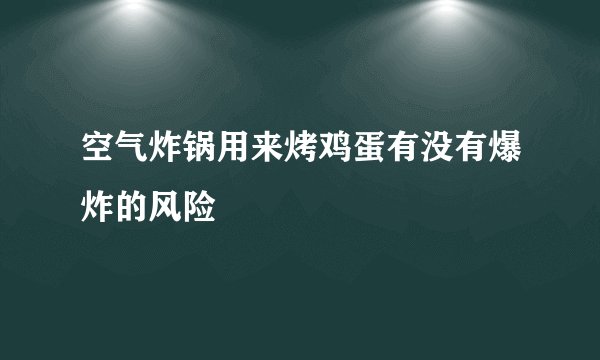 空气炸锅用来烤鸡蛋有没有爆炸的风险