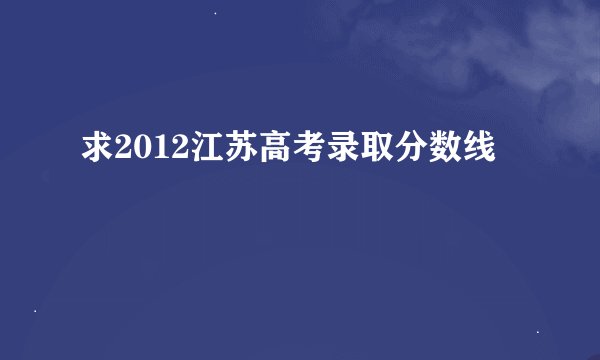 求2012江苏高考录取分数线