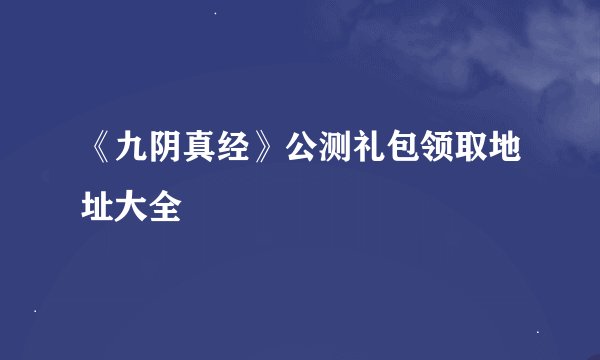 《九阴真经》公测礼包领取地址大全