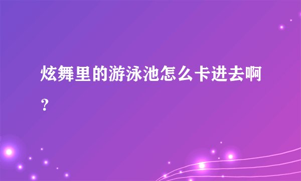 炫舞里的游泳池怎么卡进去啊？