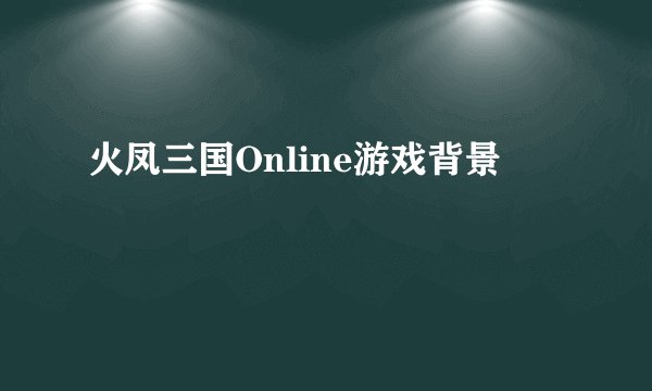 火凤三国Online游戏背景