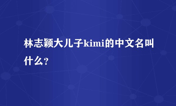 林志颖大儿子kimi的中文名叫什么？
