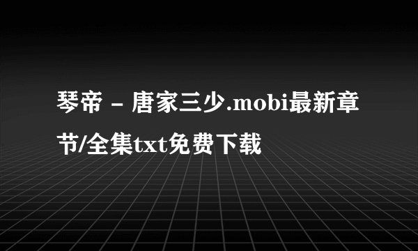 琴帝 - 唐家三少.mobi最新章节/全集txt免费下载