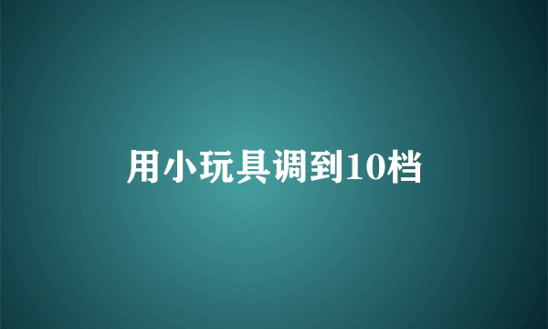 用小玩具调到10档