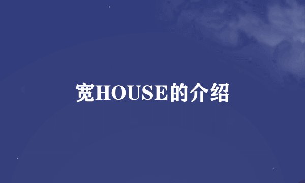 宽HOUSE的介绍