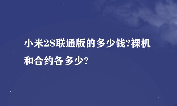 小米2S联通版的多少钱?裸机和合约各多少?
