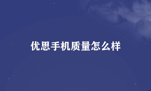 优思手机质量怎么样