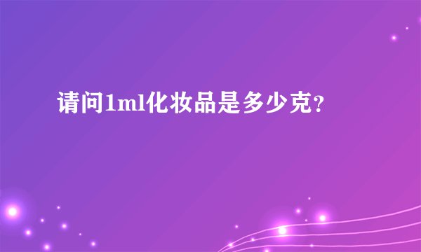 请问1ml化妆品是多少克？