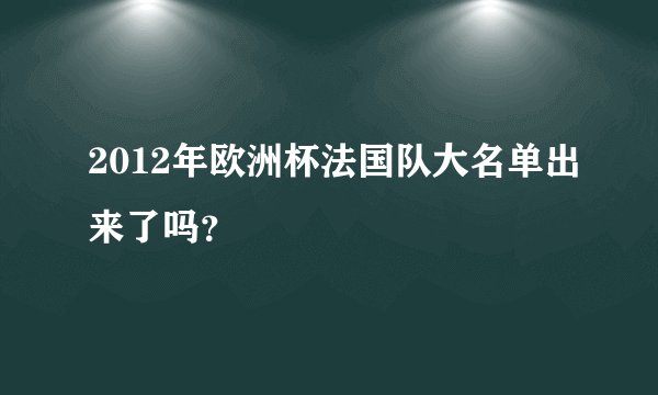 2012年欧洲杯法国队大名单出来了吗？