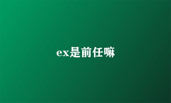 ex是前任嘛