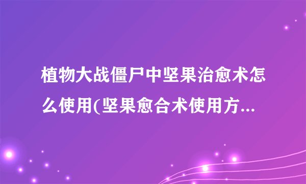 植物大战僵尸中坚果治愈术怎么使用(坚果愈合术使用方式)「每日一条」
