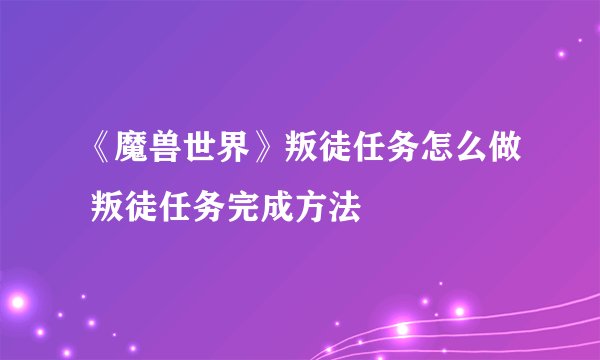 《魔兽世界》叛徒任务怎么做 叛徒任务完成方法