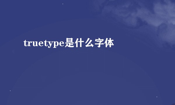 truetype是什么字体