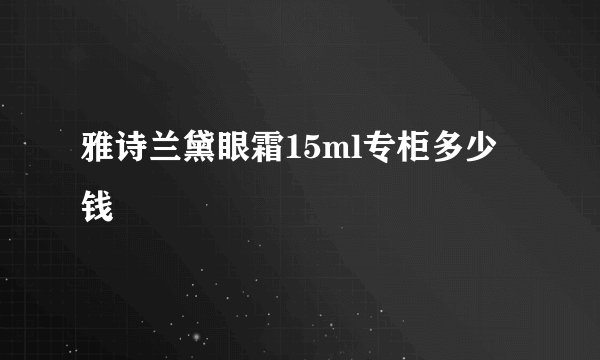 雅诗兰黛眼霜15ml专柜多少钱