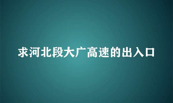 求河北段大广高速的出入口
