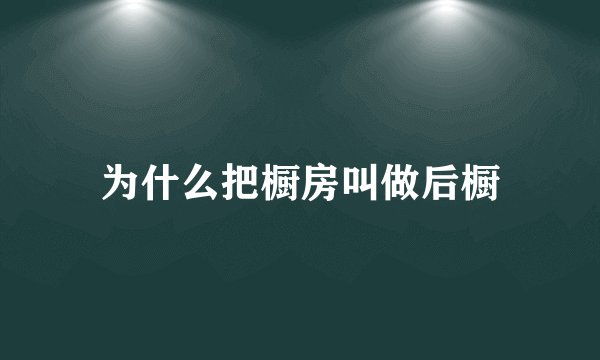 为什么把橱房叫做后橱