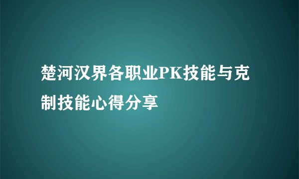 楚河汉界各职业PK技能与克制技能心得分享