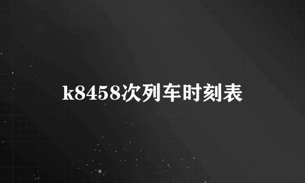 k8458次列车时刻表