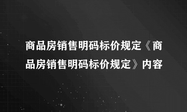 商品房销售明码标价规定《商品房销售明码标价规定》内容