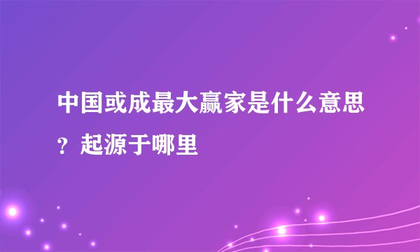 中国或成最大赢家是什么意思？起源于哪里