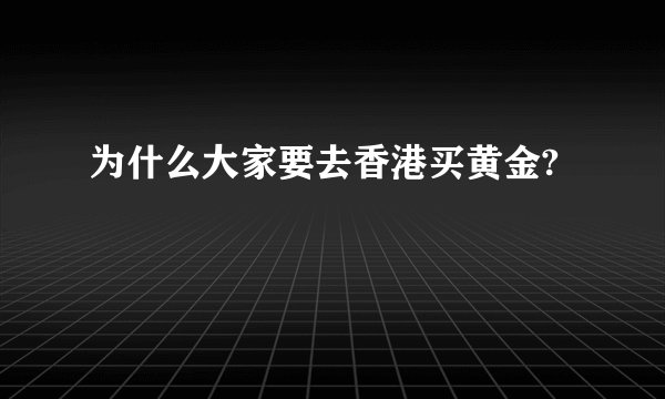 为什么大家要去香港买黄金?